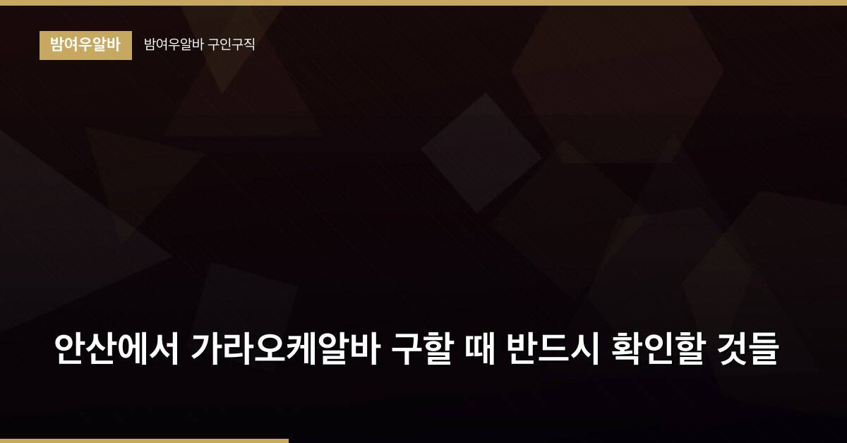 안산에서 가라오케알바 구할 때 반드시 확인할 것들
