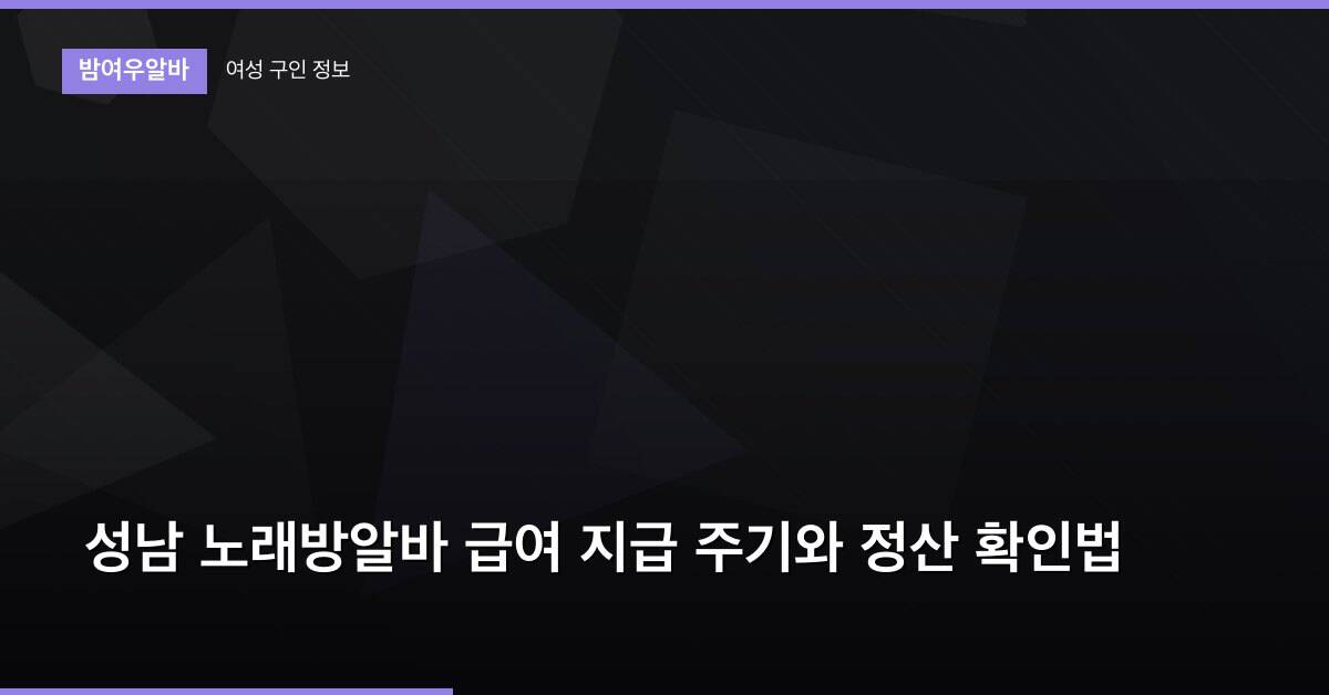 성남 노래방알바 급여 지급 주기와 정산 확인법