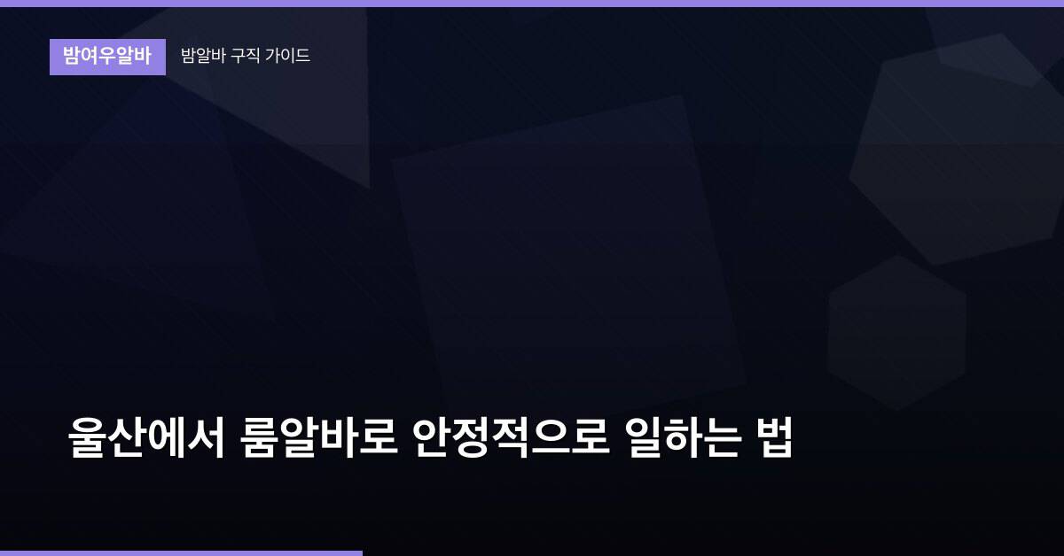 울산에서 룸알바로 안정적으로 일하는 법