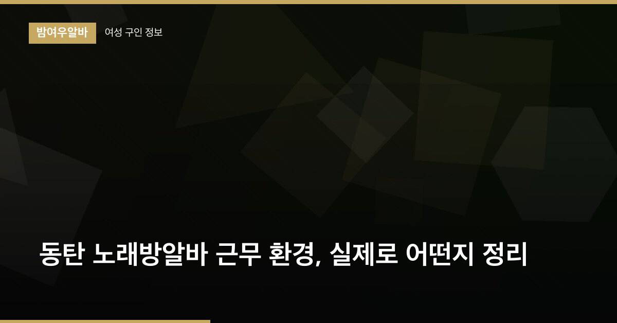 동탄 노래방알바 근무 환경, 실제로 어떤지 정리